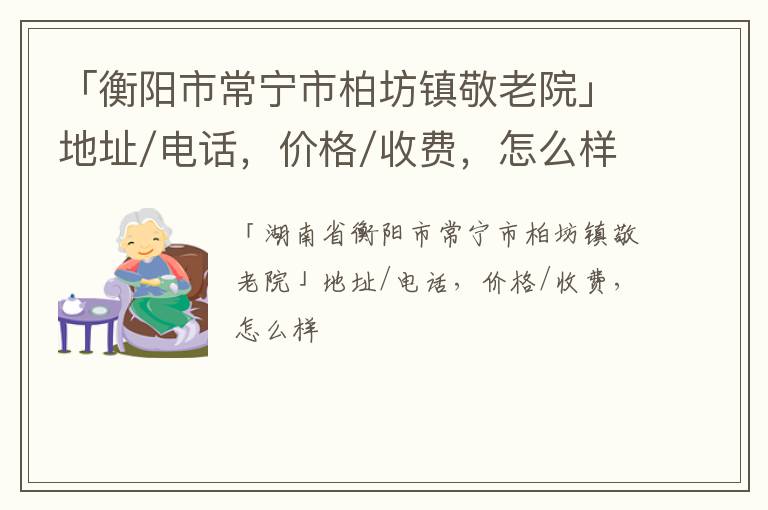 「衡阳市常宁市柏坊镇敬老院」地址/电话，价格/收费，怎么样