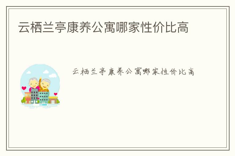 云栖兰亭康养公寓哪家性价比高