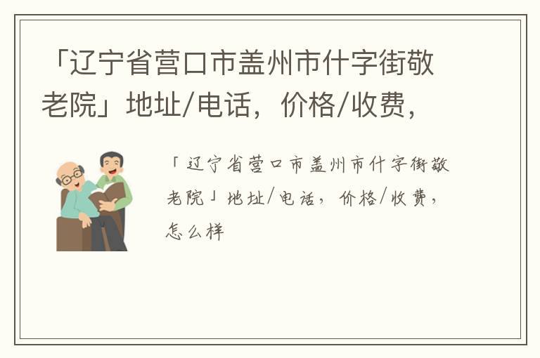 「辽宁省营口市盖州市什字街敬老院」地址/电话，价格/收费，怎么样