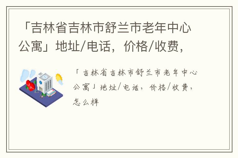 「吉林市舒兰市老年中心公寓」地址/电话，价格/收费，怎么样