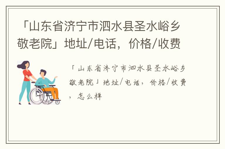 「济宁市泗水县圣水峪乡敬老院」地址/电话，价格/收费，怎么样