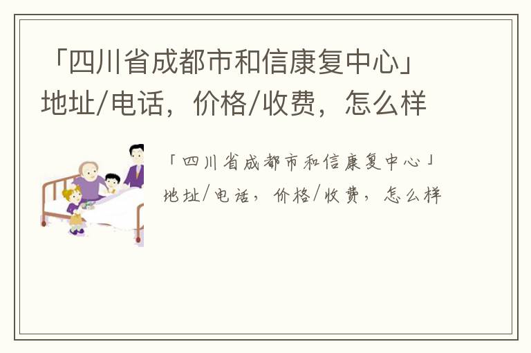 「成都市和信康复中心」地址/电话，价格/收费，怎么样