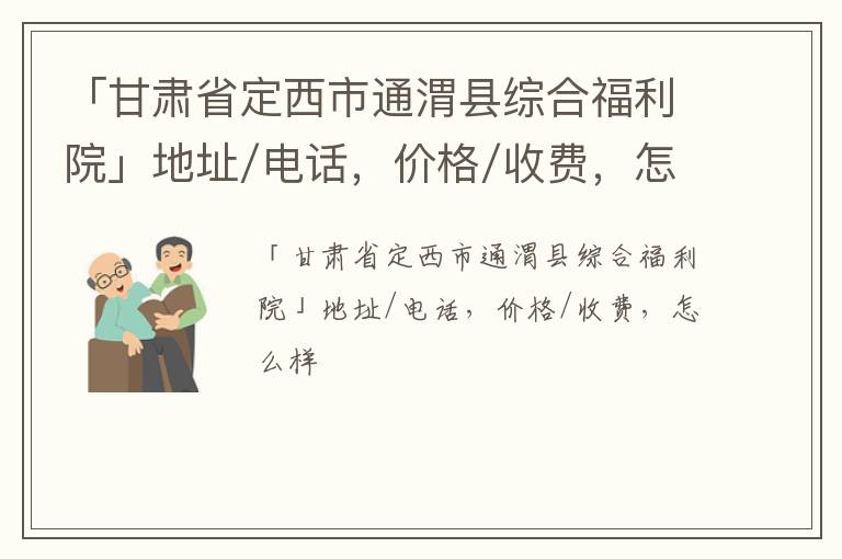 「甘肃省定西市通渭县综合福利院」地址/电话，价格/收费，怎么样