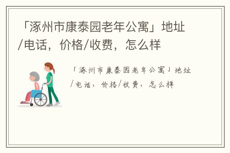 「涿州市康泰园老年公寓」地址/电话，价格/收费，怎么样