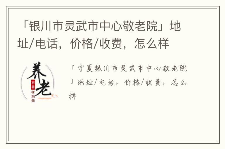 「银川市灵武市中心敬老院」地址/电话，价格/收费，怎么样