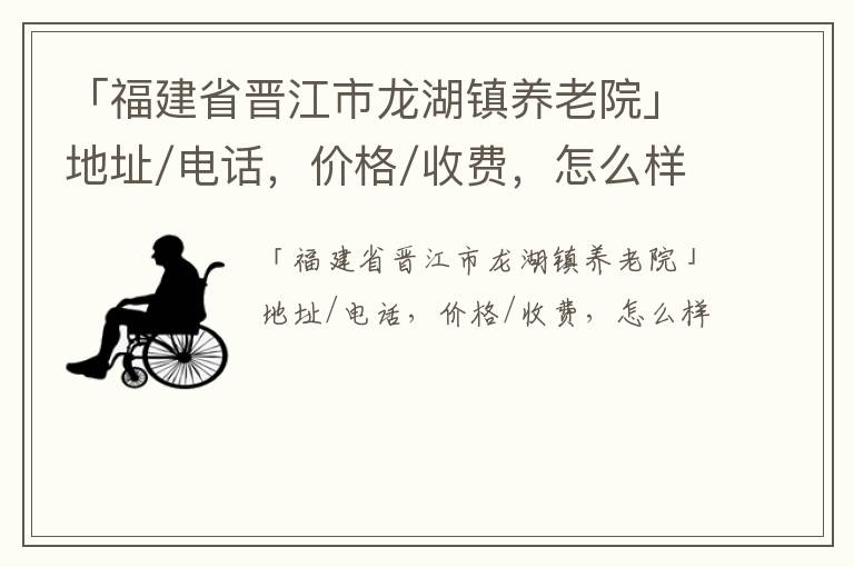 「福建省晋江市龙湖镇养老院」地址/电话，价格/收费，怎么样