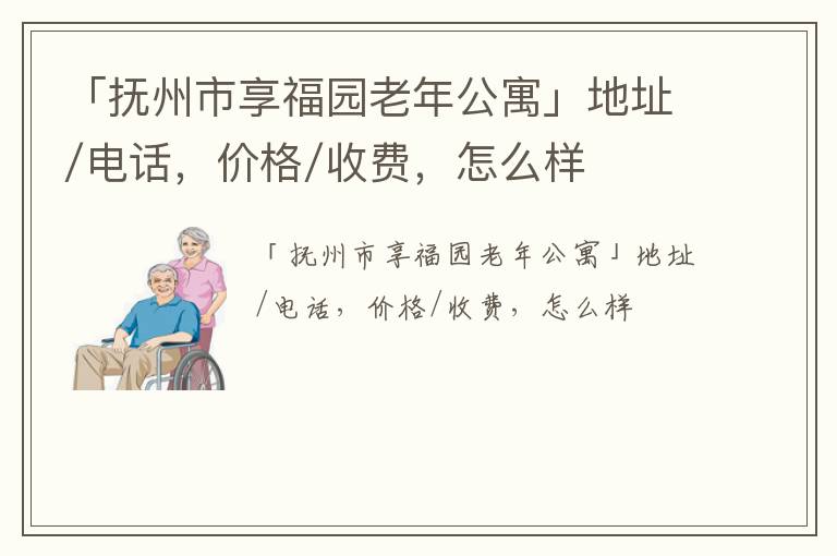 「抚州市享福园老年公寓」地址/电话，价格/收费，怎么样