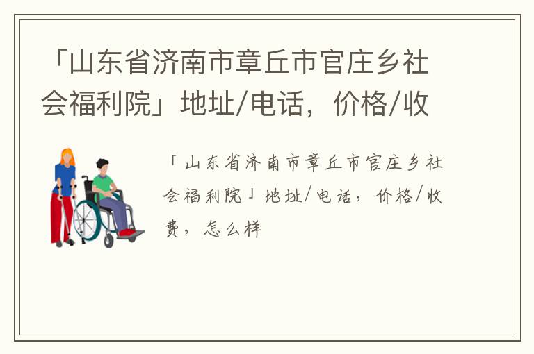 「山东省济南市章丘市官庄乡社会福利院」地址/电话，价格/收费，怎么样