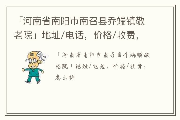 「河南省南阳市南召县乔端镇敬老院」地址/电话，价格/收费，怎么样