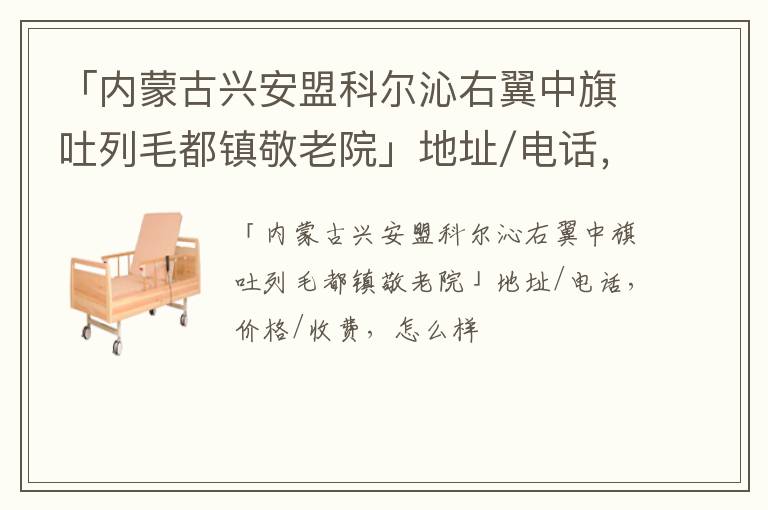 「内蒙古兴安盟科尔沁右翼中旗吐列毛都镇敬老院」地址/电话，价格/收费，怎么样