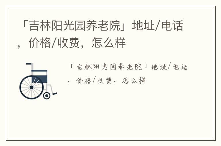 「吉林阳光园养老院」地址/电话，价格/收费，怎么样