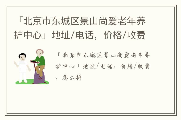 「北京市东城区景山尚爱老年养护中心」地址/电话，价格/收费，怎么样