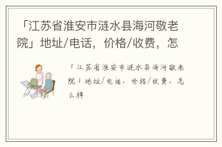 「淮安市涟水县海河敬老院」地址/电话，价格/收费，怎么样