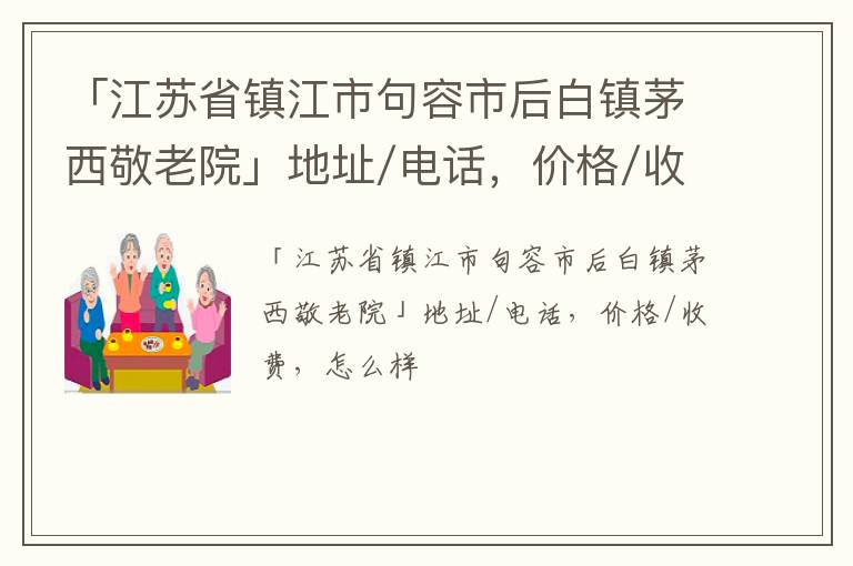 「镇江市句容市后白镇茅西敬老院」地址/电话，价格/收费，怎么样