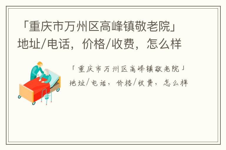 「重庆市万州区高峰镇敬老院」地址/电话，价格/收费，怎么样