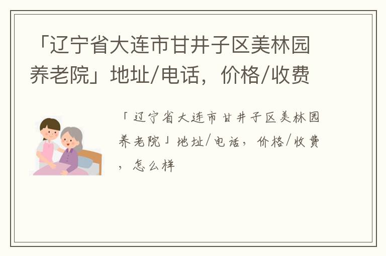 「辽宁省大连市甘井子区美林园养老院」地址/电话，价格/收费，怎么样