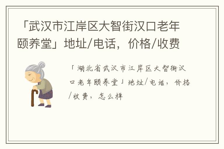 「武汉市江岸区大智街汉口老年颐养堂」地址/电话，价格/收费，怎么样