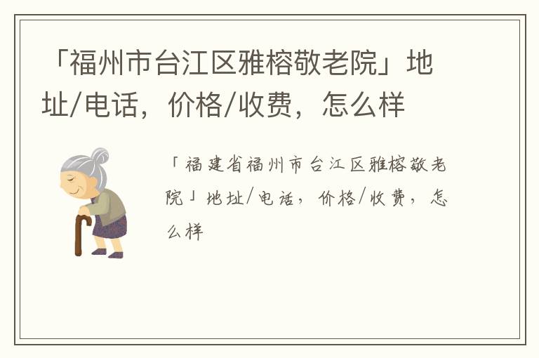 「福州市台江区雅榕敬老院」地址/电话，价格/收费，怎么样