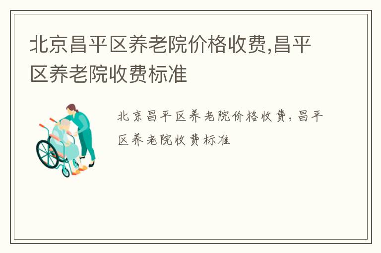 北京昌平区养老院价格收费,昌平区养老院收费标准