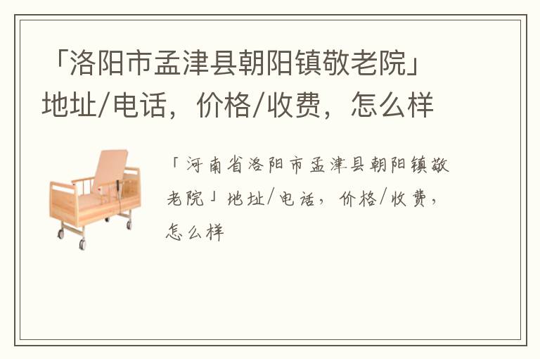 「洛阳市孟津县朝阳镇敬老院」地址/电话，价格/收费，怎么样