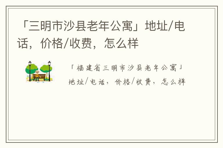 「三明市沙县老年公寓」地址/电话，价格/收费，怎么样