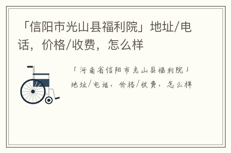 「信阳市光山县福利院」地址/电话，价格/收费，怎么样