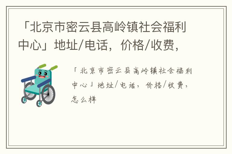 「北京市密云县高岭镇社会福利中心」地址/电话，价格/收费，怎么样