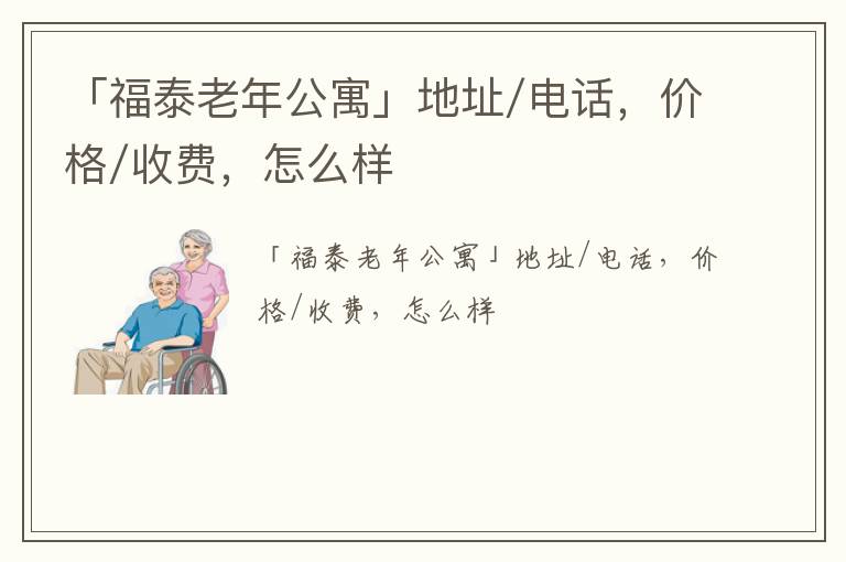 「福泰老年公寓」地址/电话，价格/收费，怎么样