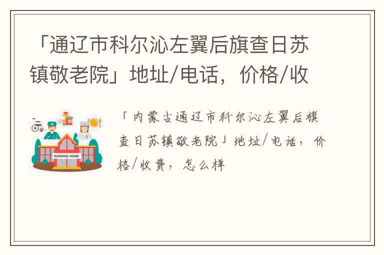 「通辽市科尔沁左翼后旗查日苏镇敬老院」地址/电话，价格/收费，怎么样