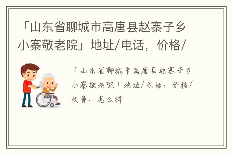 「聊城市高唐县赵寨子乡小寨敬老院」地址/电话，价格/收费，怎么样