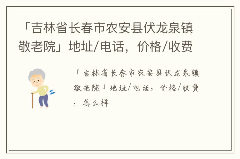 「长春市农安县伏龙泉镇敬老院」地址/电话，价格/收费，怎么样