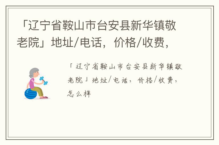 「辽宁省鞍山市台安县新华镇敬老院」地址/电话，价格/收费，怎么样