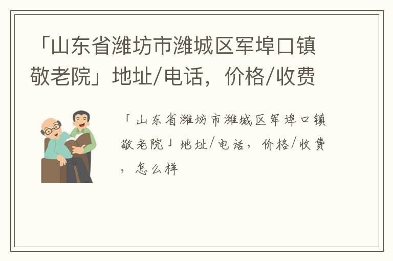 「山东省潍坊市潍城区军埠口镇敬老院」地址/电话，价格/收费，怎么样