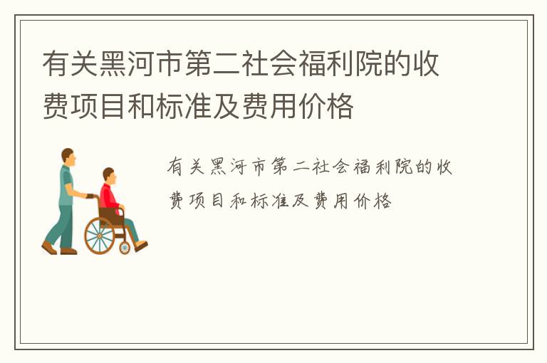 有关黑河市第二社会福利院的收费项目和标准及费用价格