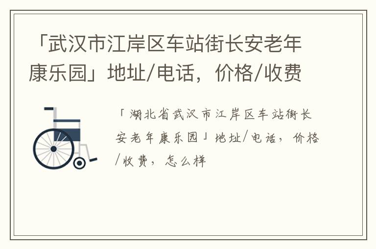 「武汉市江岸区车站街长安老年康乐园」地址/电话，价格/收费，怎么样