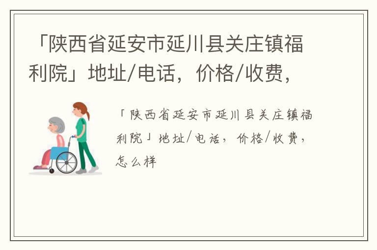 「陕西省延安市延川县关庄镇福利院」地址/电话，价格/收费，怎么样