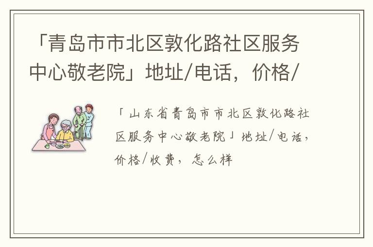 「青岛市市北区敦化路社区服务中心敬老院」地址/电话，价格/收费，怎么样