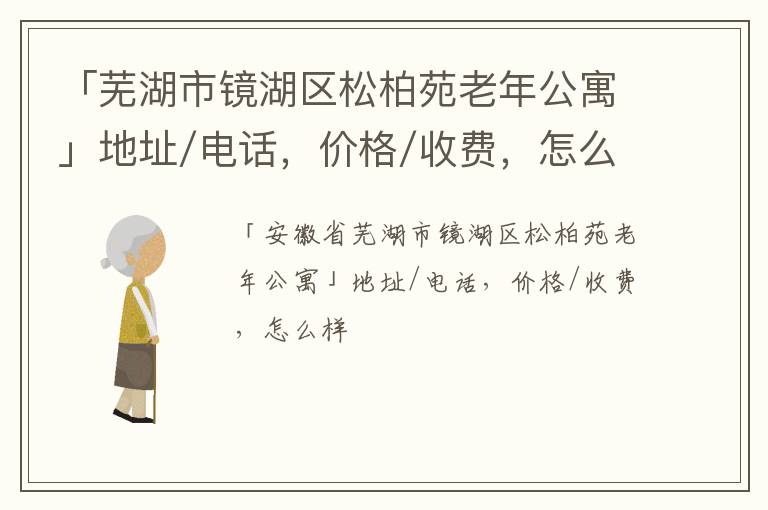 「芜湖市镜湖区松柏苑老年公寓」地址/电话，价格/收费，怎么样