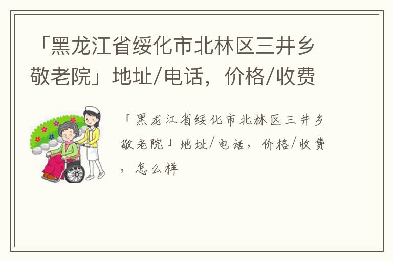 「绥化市北林区三井乡敬老院」地址/电话，价格/收费，怎么样