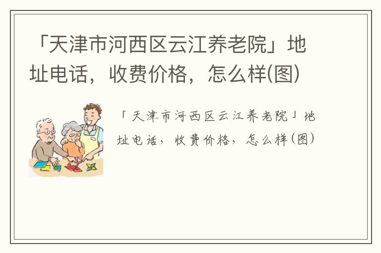 「天津市河西区云江养老院」地址电话，收费价格，怎么样(图)