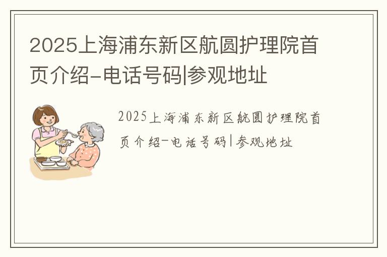 2025上海浦东新区航圆护理院首页介绍-电话号码|参观地址