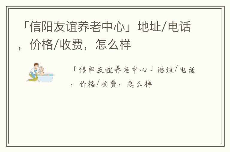 「信阳友谊养老中心」地址/电话，价格/收费，怎么样