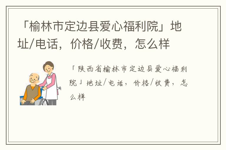 「榆林市定边县爱心福利院」地址/电话，价格/收费，怎么样