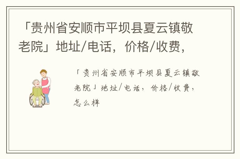 「贵州省安顺市平坝县夏云镇敬老院」地址/电话，价格/收费，怎么样