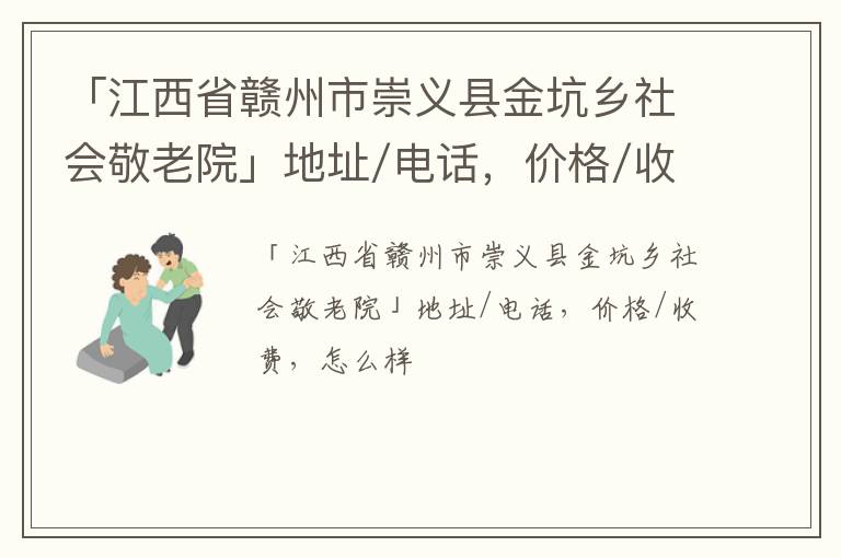 「江西省赣州市崇义县金坑乡社会敬老院」地址/电话，价格/收费，怎么样