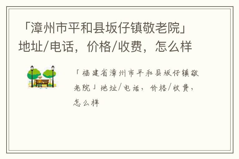 「漳州市平和县坂仔镇敬老院」地址/电话，价格/收费，怎么样