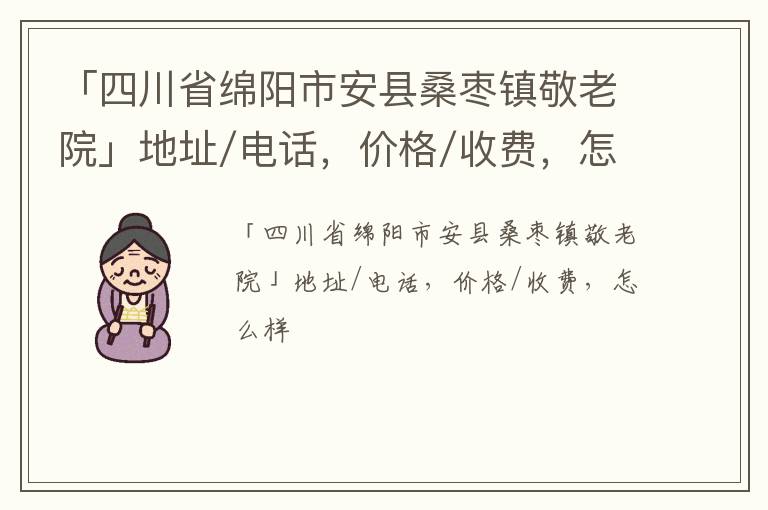 「绵阳市安县桑枣镇敬老院」地址/电话，价格/收费，怎么样