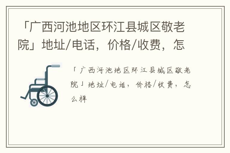 「广西河池地区环江县城区敬老院」地址/电话，价格/收费，怎么样