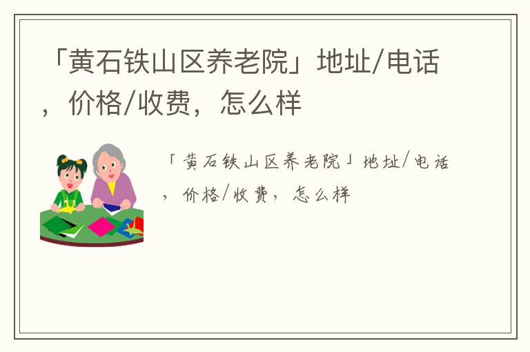 「黄石铁山区养老院」地址/电话，价格/收费，怎么样