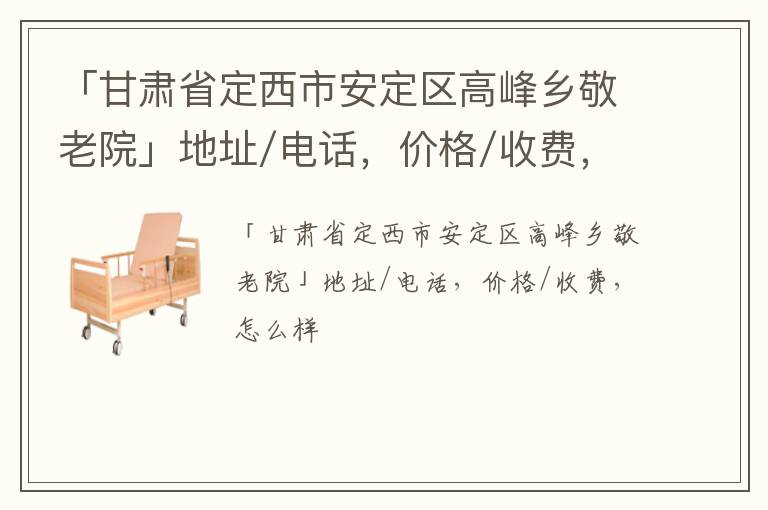 「定西市安定区高峰乡敬老院」地址/电话，价格/收费，怎么样